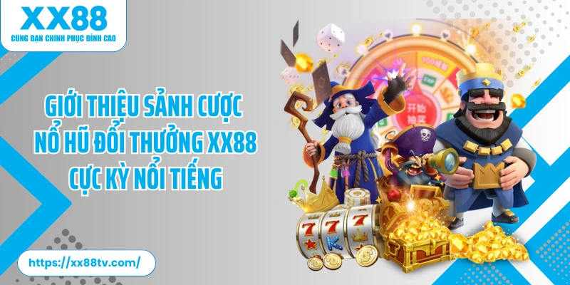 Giới thiệu sảnh cược nổ hũ đổi thưởng XX88 cực kỳ nổi tiếng